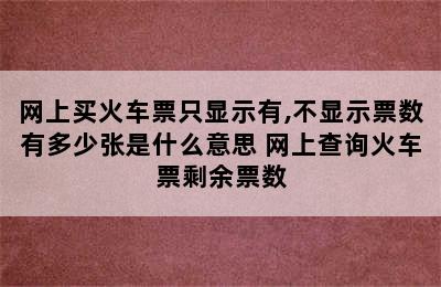 网上买火车票只显示有,不显示票数有多少张是什么意思 网上查询火车票剩余票数